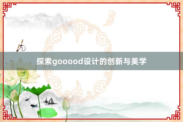 探索gooood设计的创新与美学