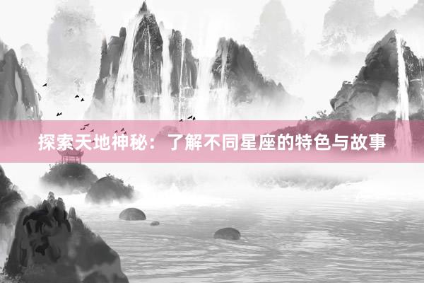 探索天地神秘：了解不同星座的特色与故事