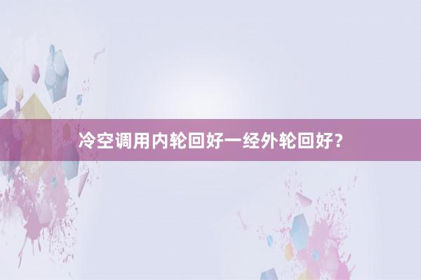 冷空调用内轮回好一经外轮回好？